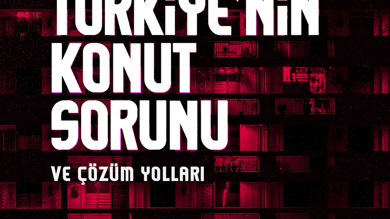 24 başlıkta Türkiye'nin konut sorunu ve çözüm yolları
