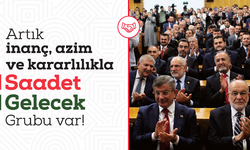 Hiçbir şey eskisi gibi olmayacak! Çünkü artık Meclis'te güçlü bir Saadet Gelecek Grubu var