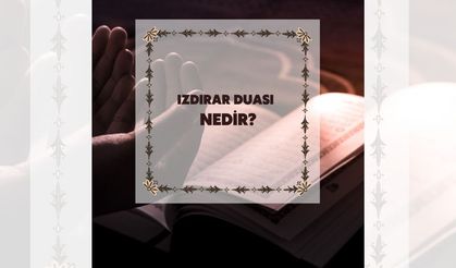 Izdırar Duası nedir? Arapça ve Türkçe Okunuşu, anlamı, faziletleri