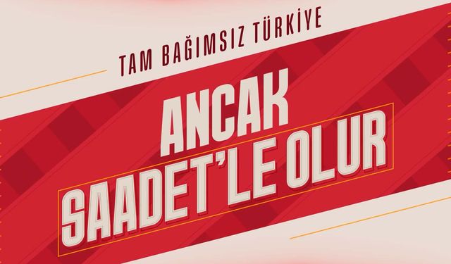 Saadet Partisi: Tam Bağımsız Türkiye ancak Saadet'le olur!