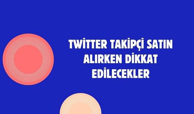 Twitter Takipçi Satın Alırken Dikkat Edilecekler