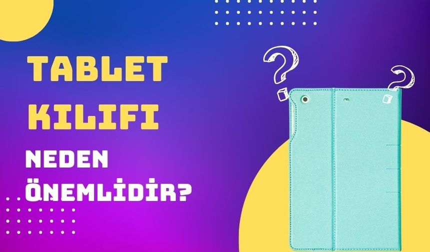 Tablet Kılıfı Neden Önemlidir?