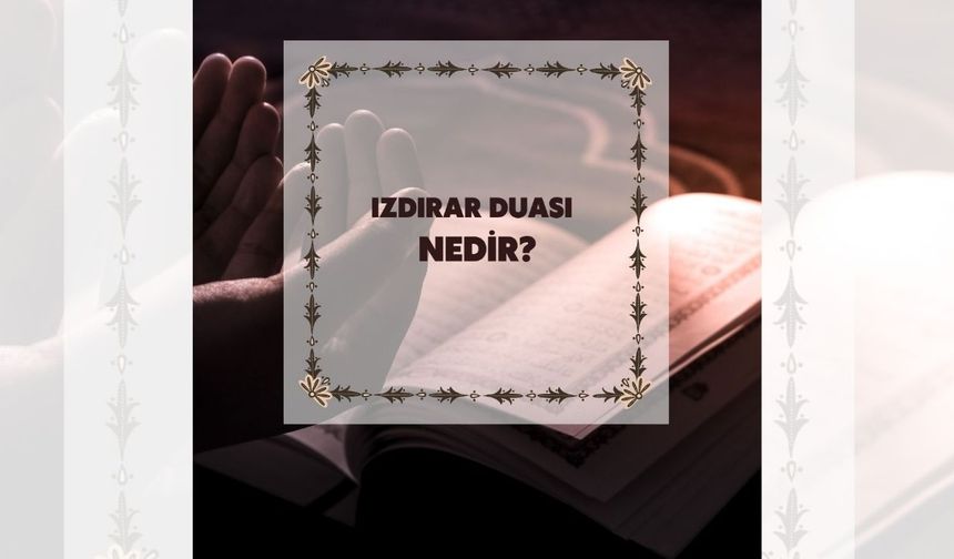Izdırar Duası nedir? Arapça ve Türkçe Okunuşu, anlamı, faziletleri