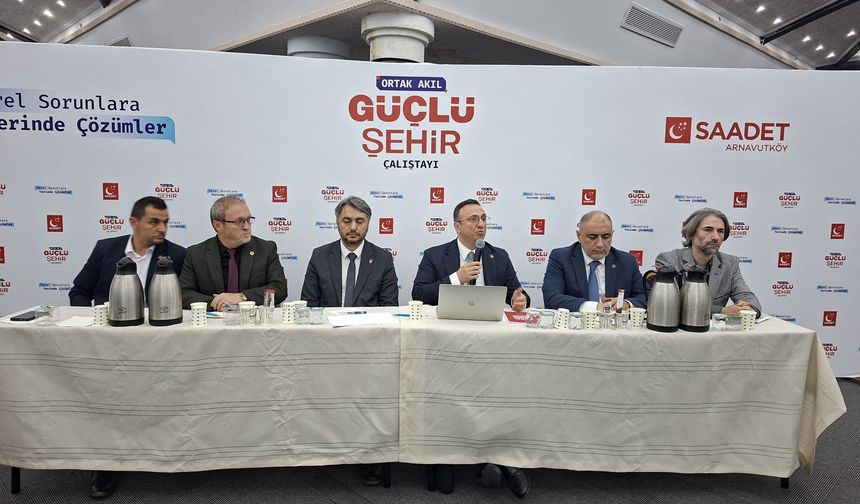 Saadet Partisi’nin "Ortak Akıl Güçlü Şehir Çalıştayı"nda dikkat çeken çağrı