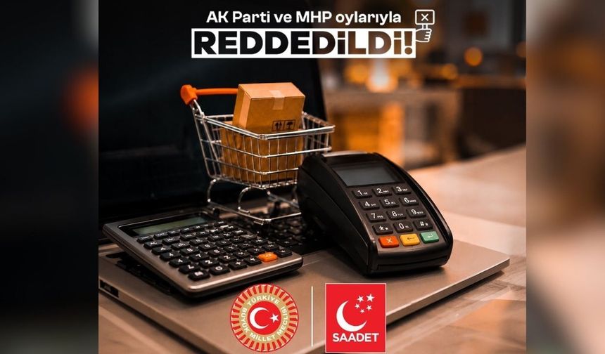Saadet Partisi'nin esnaf ve KOBİ’lere yönelik önerisine AK Parti-MHP'den ret